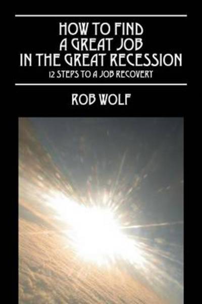 Cover for Rob Wolf · How to Find a Great Job in the Great Recession: 12 Steps to a Job Recovery (Paperback Book) (2014)