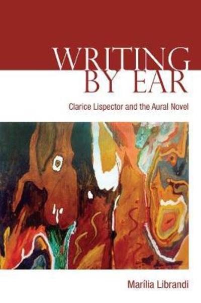 Cover for Marilia Librandi · Writing by Ear: Clarice Lispector and the Aural Novel - University of Toronto Romance Series (Hardcover Book) (2018)