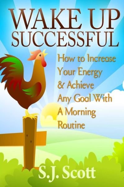 Cover for S J Scott · Wake Up Successful: How to Increase Your Energy and Achieve Any Goal with a Morning Routine (Paperback Book) (2014)