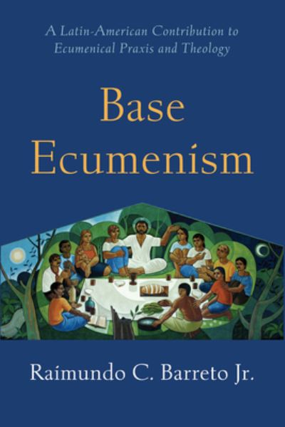 Cover for Raimundo C. Barreto · Base Ecumenism: A Latin-American Contribution to Ecumenical Praxis and Theology - Shapers of Ecumenical Theology (Paperback Book) (2025)