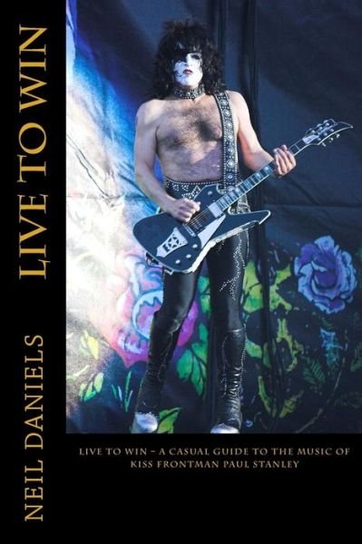 Cover for Neil Daniels · Live to Win - a Casual Guide to the Music of Kiss Frontman Paul Stanley (Paperback Book) (2015)