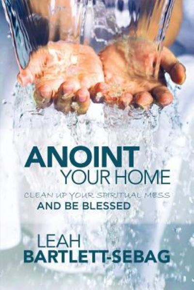 Cover for Leah Bartlett-sebag · Anoint Your Home: Clean Up Your Spiritual Mess and Be Blessed (Paperback Book) (2015)