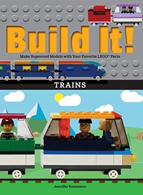 Cover for Jennifer Kemmeter · Build It! Trains: Make Supercool Models with Your Favorite LEGO® Parts - Brick Books (Hardcover Book) (2018)