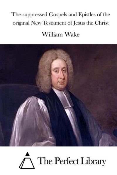 Cover for William Wake · The Suppressed Gospels and Epistles of the Original New Testament of Jesus the Christ (Paperback Book) (2015)