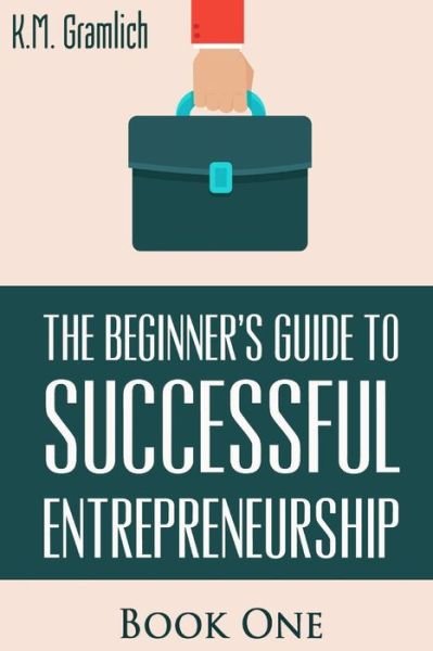 Cover for K M Gramlich · The Beginner's Guide to Successful Entrepreneurship (Pocketbok) (2015)