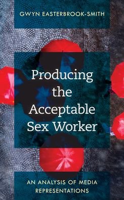Cover for Gwyn Easterbrook-Smith · Producing the Acceptable Sex Worker: An Analysis of Media Representations (Hardcover Book) (2022)