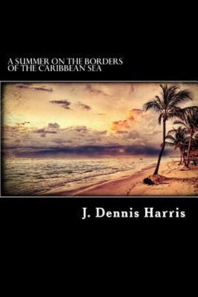 Cover for J Dennis Harris · A Summer on the Borders of the Caribbean Sea (Paperback Book) (2016)