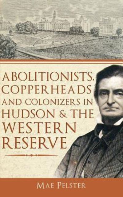 Cover for Mae Pelster · Abolitionists, Copperheads and Colonizers in Hudson &amp; the Western Reserve (Hardcover bog) (2011)