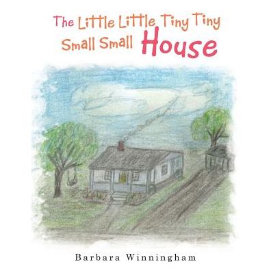 The Little Little Tiny Tiny Small Small House - Barbara Winningham - Books - Authorhouse - 9781546209140 - November 20, 2017