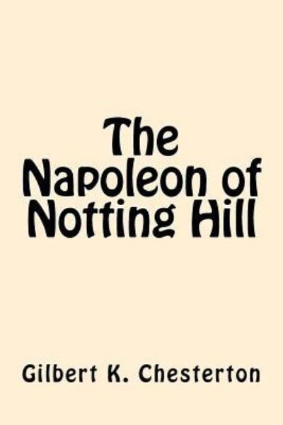 The Napoleon of Notting Hill - G K Chesterton - Books - Createspace Independent Publishing Platf - 9781546605140 - May 10, 2017