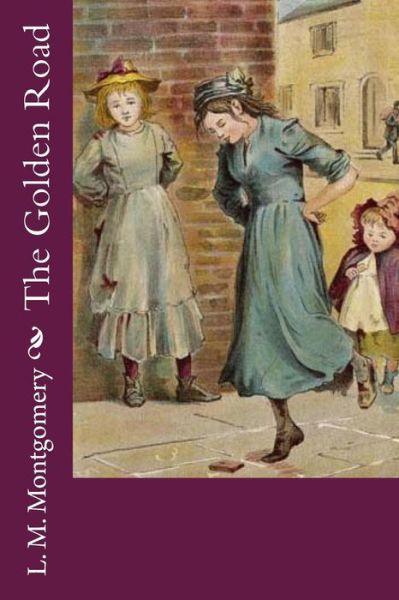 The Golden Road - Lucy Maud Montgomery - Books - Createspace Independent Publishing Platf - 9781548557140 - July 3, 2017