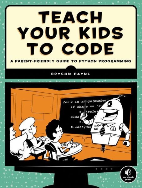 Teach Your Kids to Code - Bryson Payne - Books - No Starch Press,US - 9781593276140 - April 1, 2015