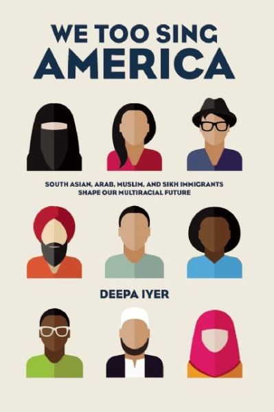 Cover for Deepa Iyer · We Too Sing America: South Asian, Arab, Muslim, and Sikh Immigrants Shape Our Multiracial Future (Hardcover Book) (2015)