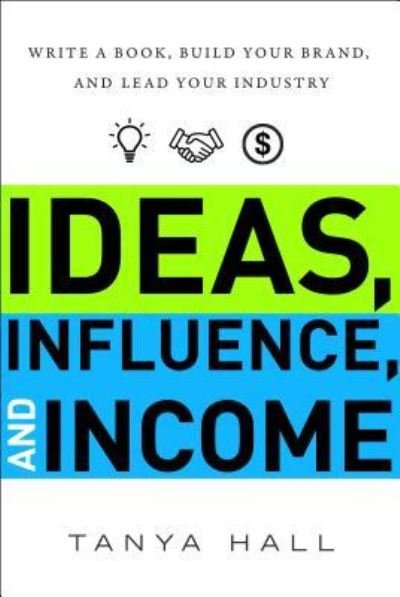 Cover for Tanya Hall · Ideas, Influence, and Income: Write a Book, Build Your Brand, and Lead Your Industry (Inbunden Bok) (2018)