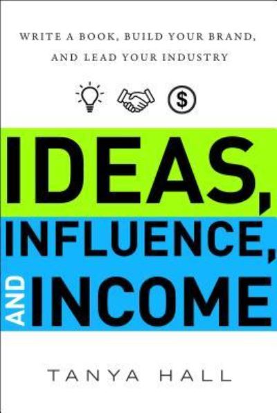 Ideas, Influence, and Income: Write a Book, Build Your Brand, and Lead Your Industry - Tanya Hall - Książki - Greenleaf Book Group LLC - 9781626345140 - 27 maja 2018