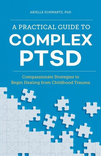 Cover for Arielle Schwartz · A Practical Guide to Complex PTSD: Compassionate Strategies to Begin Healing from Childhood Trauma (Paperback Book) (2020)