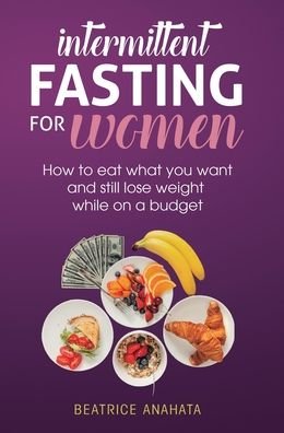 Cover for Beatrice Anahata · Intermittent Fasting for Women: How to eat what you want and still lose weight while on a budget (Hardcover Book) (2019)