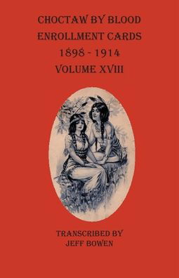 Choctaw By Blood Enrollment Cards 1898-1914 Volume XVIII - Jeff Bowen - Books - Native Study LLC - 9781649681140 - October 21, 2020