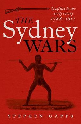 The Sydney Wars: Conflict in the early colony, 1788-1817 - Dr Stephen Gapps - Books - NewSouth Publishing - 9781742232140 - May 1, 2018