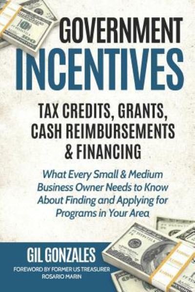 Cover for Gil Gonzales · Government Incentives- Tax Credits, Grants, Cash Reimbursements &amp; Financing What Every Small &amp; Medium Sized Business Owner Needs to Know About Finding &amp; Applying for Programs in Your Area (Paperback Bog) (2019)
