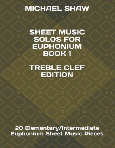 Sheet Music Solos For Euphonium Book 1 Treble Clef Edition - Michael Shaw - Książki - Independently Published - 9781796721140 - 12 lutego 2019