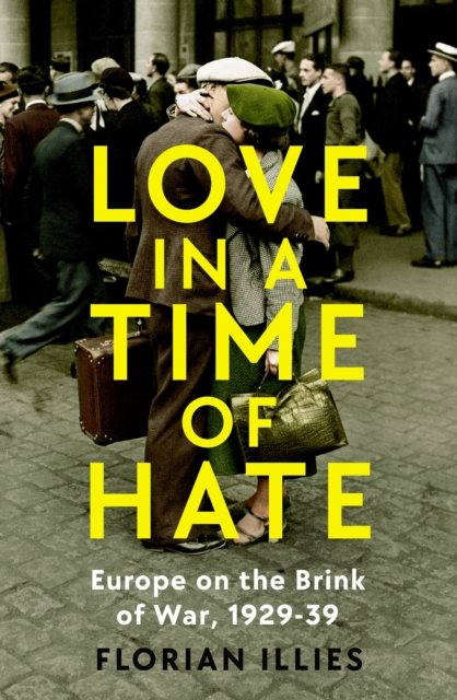Cover for Florian Illies · Love in a Time of Hate: Art and Passion in the Shadow of War, 1929-39 (Gebundenes Buch) [Main edition] (2023)