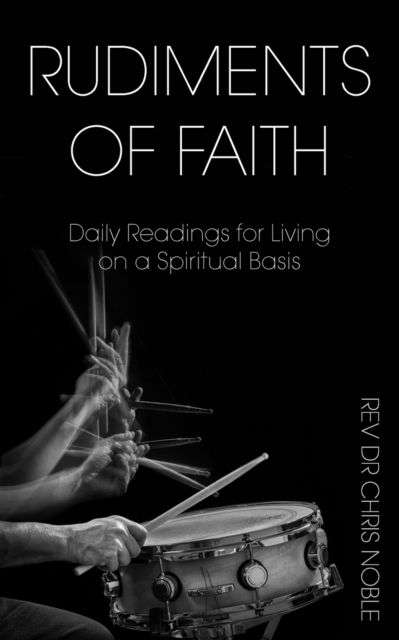 Rudiments of Faith: Daily Readings for Living on a Spiritual Basis - REV Dr Chris Noble - Books - New Generation Publishing - 9781803696140 - November 22, 2022