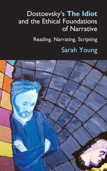 Cover for Sarah Young · Dostoevsky's The Idiot and the Ethical Foundations of Narrative: Reading, Narrating, Scripting - Anthem Series on Russian, East European and Eurasian Studies (Hardcover bog) (2004)