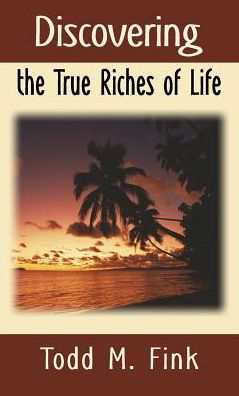 Discovering the True Riches of Life - Fink - Bøger - Todd Fink - 9781944601140 - 7. december 2016