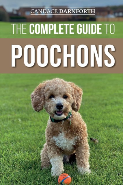 Cover for Candace Darnforth · The Complete Guide to Poochons: Choosing, Training, Feeding, Socializing, and Loving Your New Poochon (Bichon Poo) Puppy (Pocketbok) (2021)