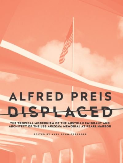 Cover for Axel Schmitzberger · Alfred Preis Displaced: The Tropical Modernism of the Austrian Emigrant and Architect of the USS Arizona Memorial at Pearl Harbor (Paperback Book) (2022)