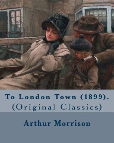 Cover for Arthur Morrison · To London Town (1899). By (Paperback Bog) (2017)