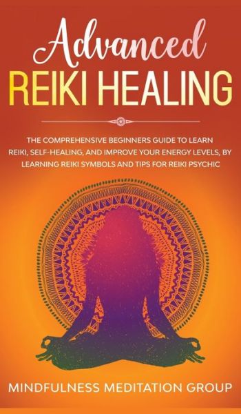 Cover for Mindfulness Meditation Group · Advanced Reiki Healing: The Comprehensive Beginners Guide to Learn Reiki, Self-Healing, and Improve Your Energy Levels, by Learning Reiki Symbols and tips for Reiki Psychic. (Inbunden Bok) (2019)