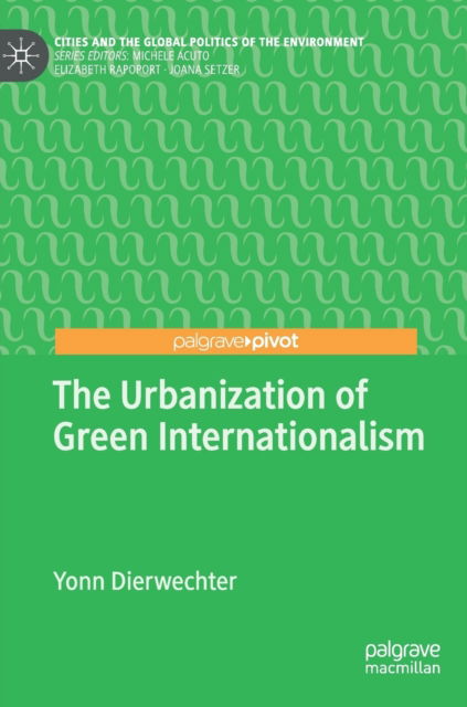 Cover for Yonn Dierwechter · The Urbanization of Green Internationalism - Cities and the Global Politics of the Environment (Hardcover Book) [2019 edition] (2018)