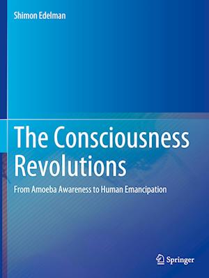 Cover for Shimon Edelman · The Consciousness Revolutions: From Amoeba Awareness to Human Emancipation (Paperback Book) [2023 edition] (2024)