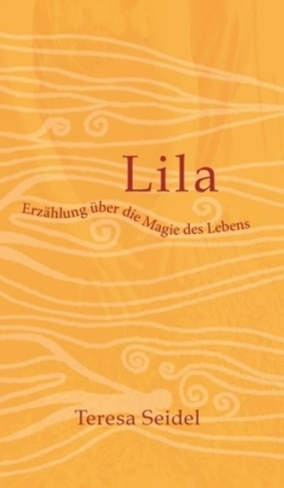 Cover for Teresa Seidel · Lila - Erzahlung uber die Magie des Lebens (Hardcover Book) (2021)