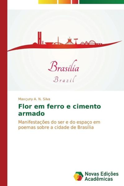 Cover for Maxçuny A. N. Silva · Flor Em Ferro E Cimento Armado: Manifestações Do Ser E Do Espaço Em Poemas Sobre a Cidade De Brasília (Paperback Book) [Portuguese edition] (2014)