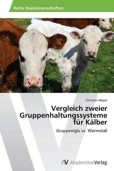 Cover for Christian Mayer · Vergleich Zweier Gruppenhaltungssysteme Für Kälber: Gruppeniglu vs. Warmstall (Paperback Book) [German edition] (2014)