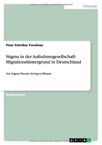 Stigma in der Aufnahmegesellschaft: Migrationshintergrund in Deutschland: Zur Stigma-Theorie Erving Goffmans - Pinar Kehribar Yorulmaz - Bøger - Grin Publishing - 9783656647140 - 9. maj 2014