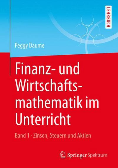 Cover for Peggy Daume · Finanz- Und Wirtschaftsmathematik Im Unterricht Band 1: Zinsen, Steuern Und Aktien (Paperback Book) [1. Aufl. 2016 edition] (2015)