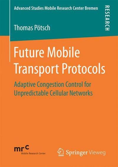 Thomas Poetsch · Future Mobile Transport Protocols: Adaptive Congestion Control for Unpredictable Cellular Networks - Advanced Studies Mobile Research Center Bremen (Paperback Book) [1st ed. 2016 edition] (2016)