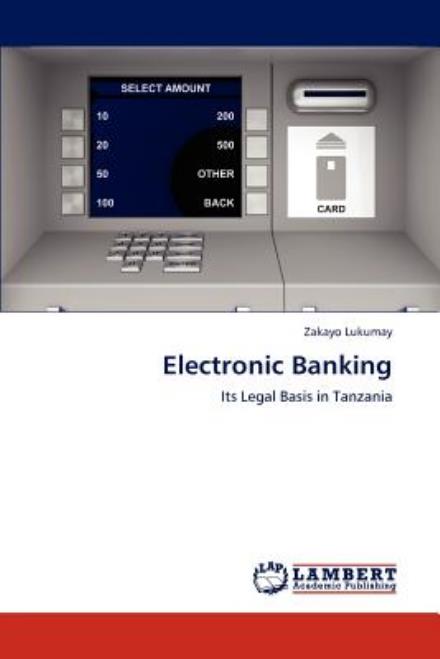 Electronic Banking: Its Legal Basis in Tanzania - Zakayo Lukumay - Kirjat - LAP LAMBERT Academic Publishing - 9783659000140 - maanantai 23. huhtikuuta 2012