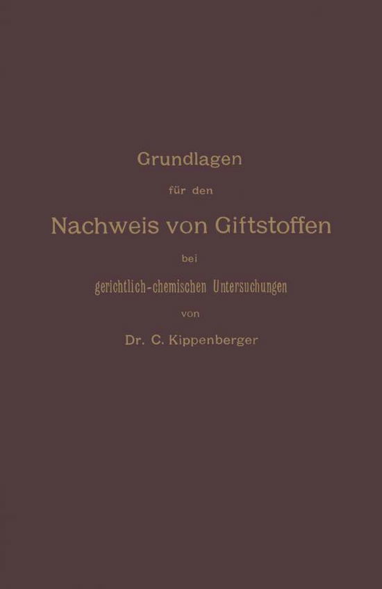 Cover for Carl Kippenberger · Grundlagen Fur Den Nachweis Von Giftstoffen Bei Gerichtlich-Chemischen Untersuchungen. Fur Chemiker, Pharmazeuten Und Mediziner (Paperback Book) [Softcover Reprint of the Original 1st 1897 edition] (1901)