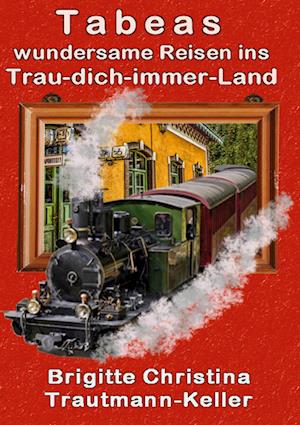 Cover for Brigitte C. Trautmann-Keller · Tabeas wundersame Reisen ins Trau-Dich-immer-Land (Hardcover Book) (2021)
