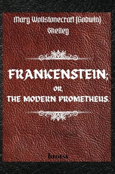 Cover for Mary Shelley · FRANKENSTEIN; OR, THE MODERN PROMETHEUS. by Mary Wollstonecraft (Godwin) Shelley: ( The 1818 Text - The Complete Uncensored Edition - by Mary Shelley ) (Paperback Bog) (2021)