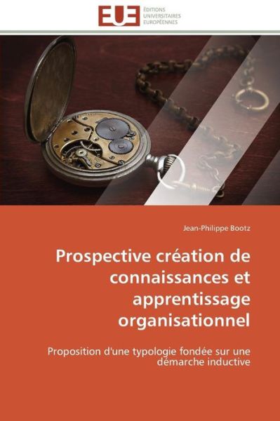 Cover for Jean-philippe Bootz · Prospective Création De Connaissances et Apprentissage Organisationnel: Proposition D'une Typologie Fondée Sur Une Démarche Inductive (Paperback Book) [French edition] (2018)