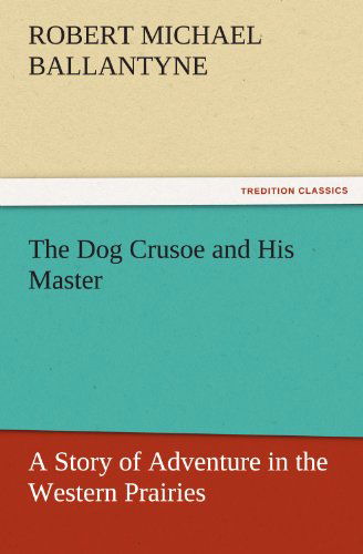 Cover for Robert Michael Ballantyne · The Dog Crusoe and His Master: a Story of Adventure in the Western Prairies (Tredition Classics) (Taschenbuch) (2011)