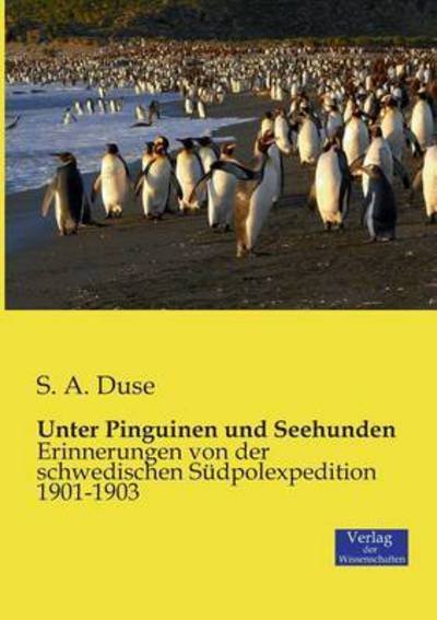 Cover for S A Duse · Unter Pinguinen und Seehunden: Erinnerungen von der schwedischen Sudpolexpedition 1901-1903 (Taschenbuch) (2019)