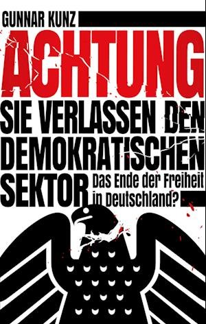 Gunnar Kunz · Achtung Sie verlassen den demokratischen Sektor (Book) (2024)