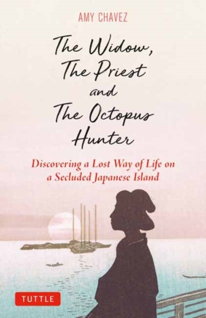 Amy Chavez · The Widow, The Priest and The Octopus Hunter: Discovering a Lost Way of Life on a Secluded Japanese Island (Hardcover Book) (2024)